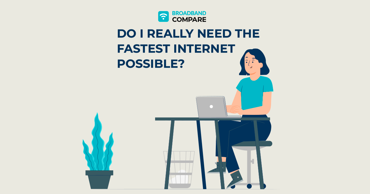 Do I Really Need the Fastest Internet Possible? With Broadband Compare